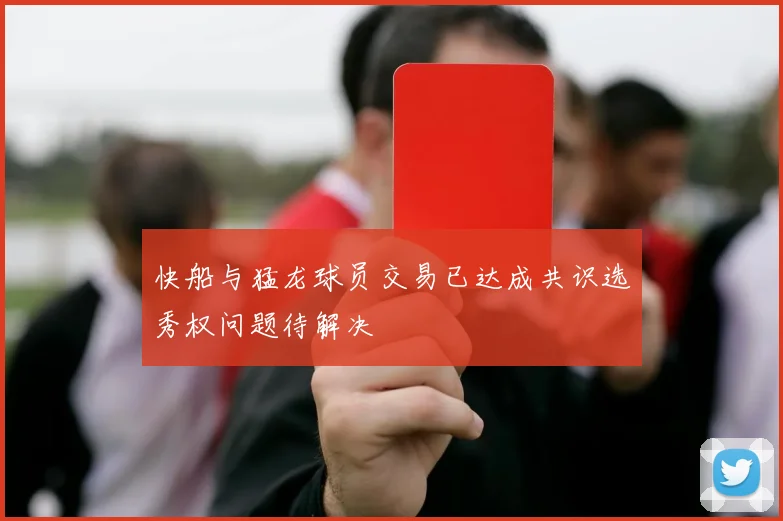 快船与猛龙球员交易已达成共识选秀权问题待解决