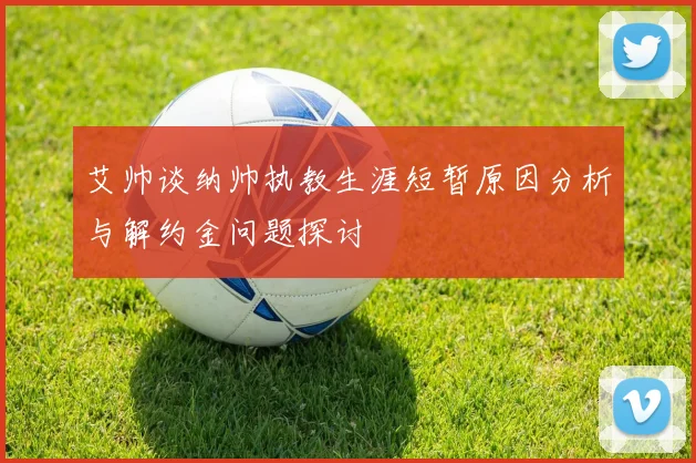 艾帅谈纳帅执教生涯短暂原因分析与解约金问题探讨
