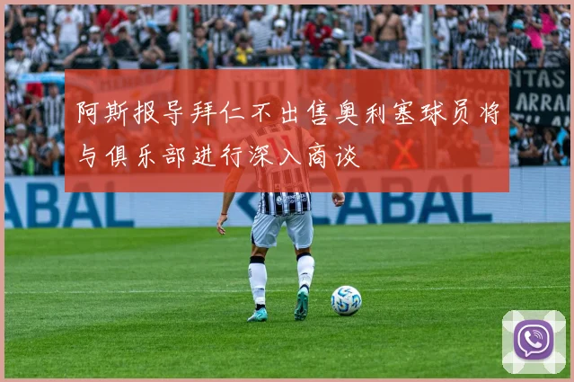 阿斯报导拜仁不出售奥利塞球员将与俱乐部进行深入商谈