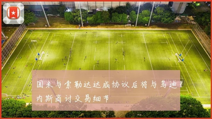 国米与索勒达达成协议后将与乌迪内斯商讨交易细节