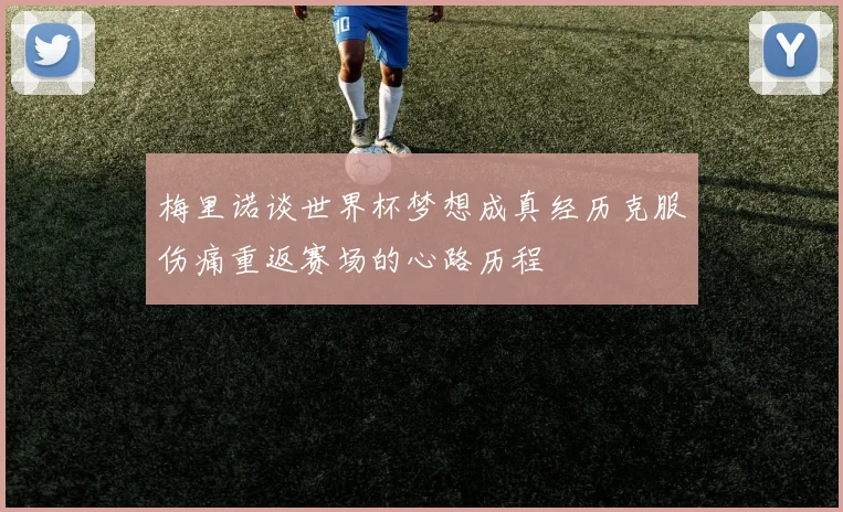 梅里诺谈世界杯梦想成真经历克服伤痛重返赛场的心路历程