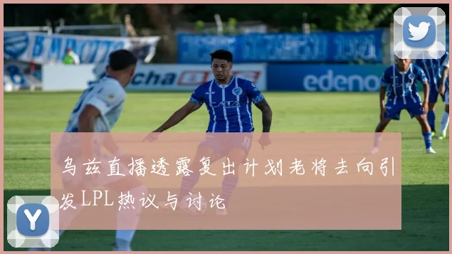乌兹直播透露复出计划老将去向引发LPL热议与讨论